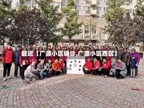 最近【广源小区确诊,广源小区西区】