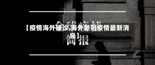 【疫情海外确诊,海外新冠疫情最新消息】