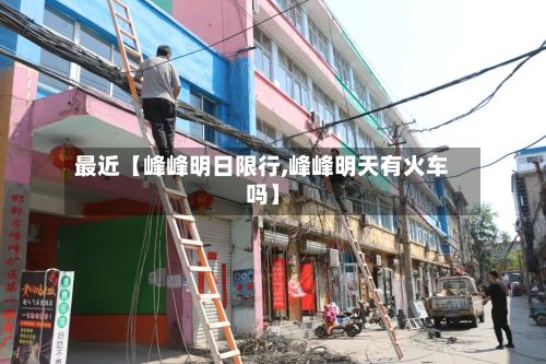 最近【峰峰明日限行,峰峰明天有火车吗】-第2张图片