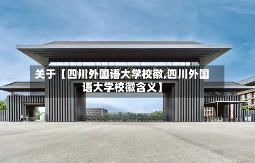 关于【四川外国语大学校徽,四川外国语大学校徽含义】