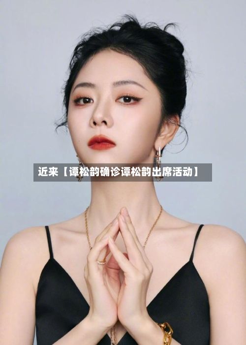 近来【谭松韵确诊谭松韵出席活动】-第2张图片