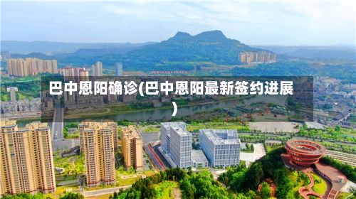 巴中恩阳确诊(巴中恩阳最新签约进展)-第2张图片