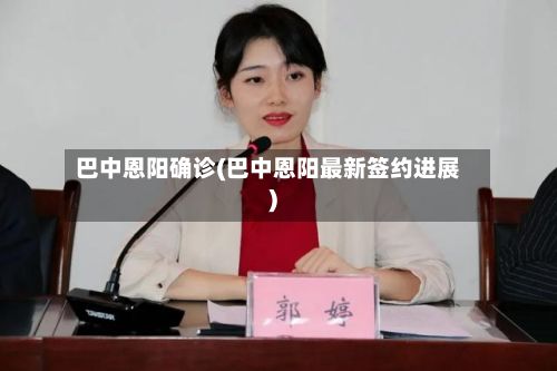 巴中恩阳确诊(巴中恩阳最新签约进展)-第3张图片