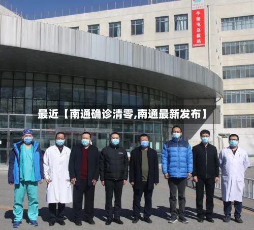 最近【南通确诊清零,南通最新发布】