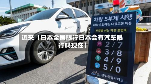 近来【日本全国限行日本会有汽车限行吗现在】