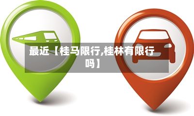 最近【桂马限行,桂林有限行吗】-第2张图片