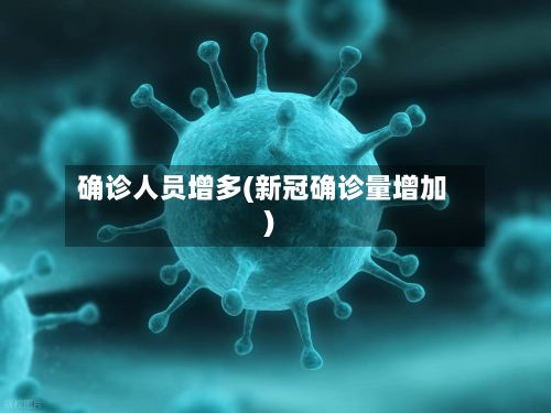 确诊人员增多(新冠确诊量增加)-第3张图片