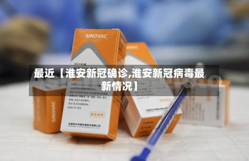 最近【淮安新冠确诊,淮安新冠病毒最新情况】-第2张图片
