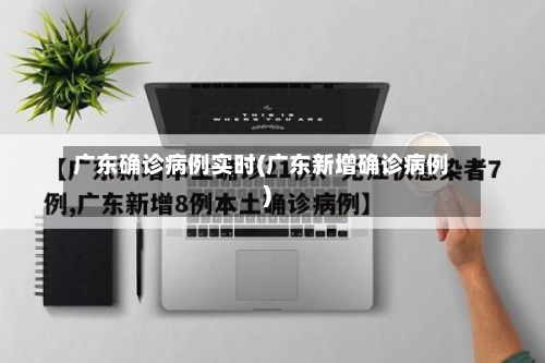 广东确诊病例实时(广东新增确诊病例)-第3张图片