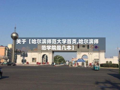 关于【哈尔滨师范大学首页,哈尔滨师范学院是几本】
