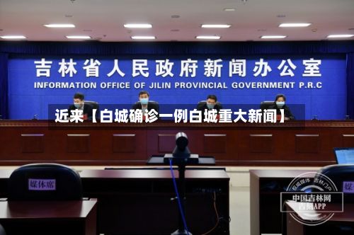 近来【白城确诊一例白城重大新闻】-第2张图片