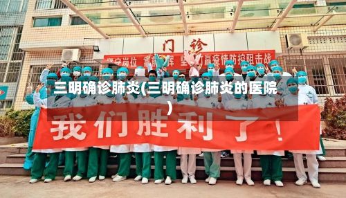三明确诊肺炎(三明确诊肺炎的医院)