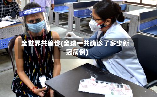 全世界共确诊(全球一共确诊了多少新冠病例)