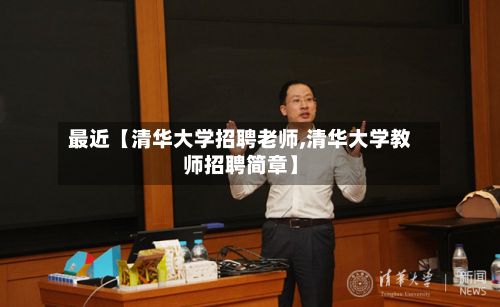 最近【清华大学招聘老师,清华大学教师招聘简章】-第2张图片