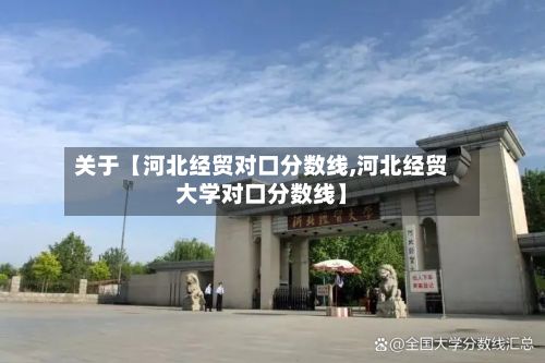 关于【河北经贸对口分数线,河北经贸大学对口分数线】