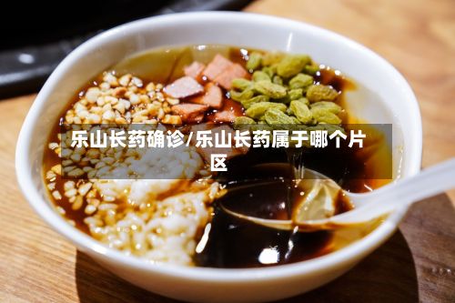 乐山长药确诊/乐山长药属于哪个片区-第2张图片