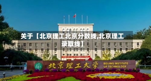 关于【北京理工北京分数线,北京理工录取线】