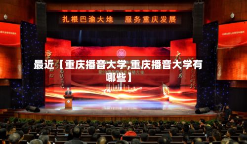 最近【重庆播音大学,重庆播音大学有哪些】-第3张图片