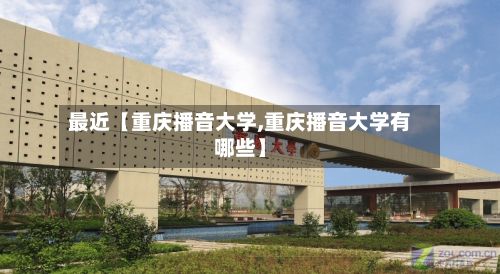 最近【重庆播音大学,重庆播音大学有哪些】-第2张图片