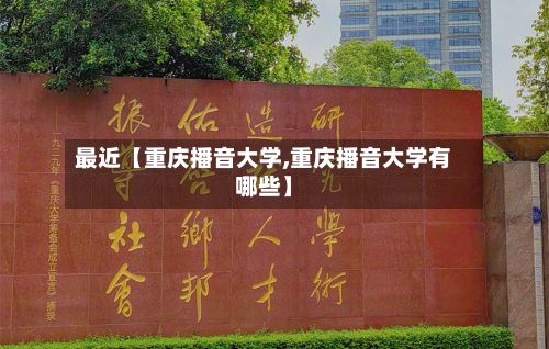 最近【重庆播音大学,重庆播音大学有哪些】