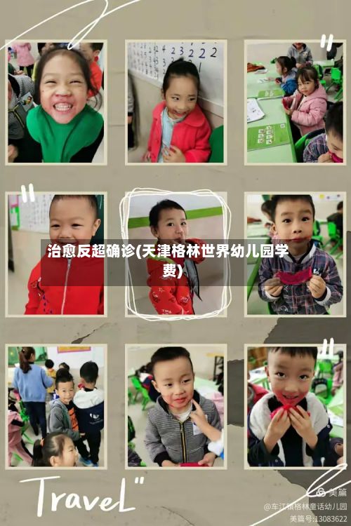 治愈反超确诊(天津格林世界幼儿园学费)