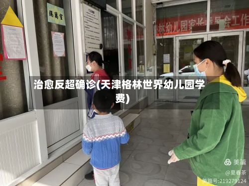 治愈反超确诊(天津格林世界幼儿园学费)-第3张图片