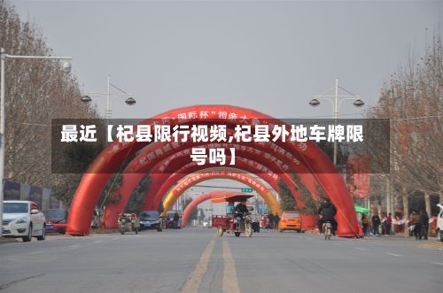 最近【杞县限行视频,杞县外地车牌限号吗】