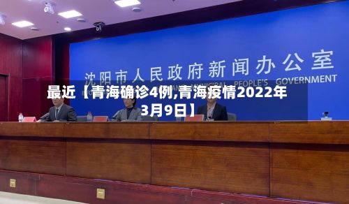 最近【青海确诊4例,青海疫情2022年3月9日】