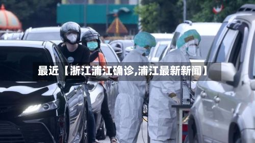 最近【浙江浦江确诊,浦江最新新闻】-第2张图片