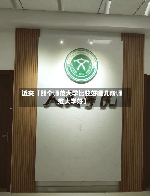 近来【那个师范大学比较好哪几所师范大学好】