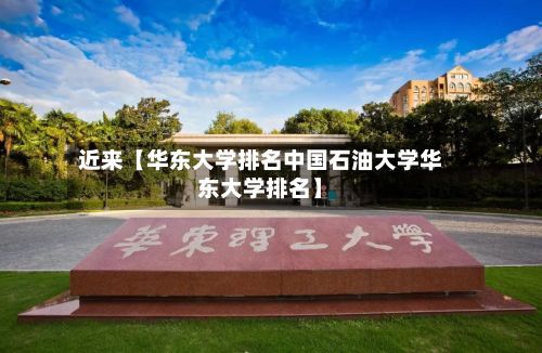 近来【华东大学排名中国石油大学华东大学排名】-第3张图片