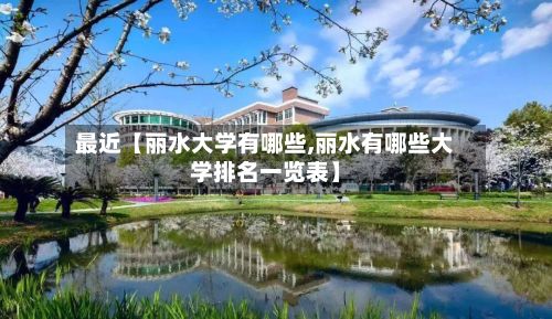 最近【丽水大学有哪些,丽水有哪些大学排名一览表】