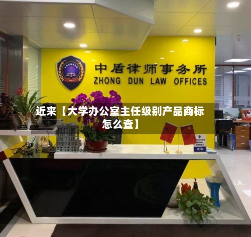 近来【大学办公室主任级别产品商标怎么查】