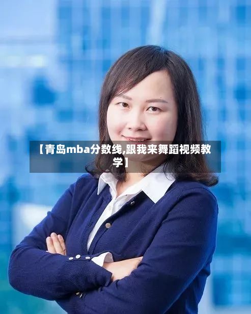 【青岛mba分数线,跟我来舞蹈视频教学】