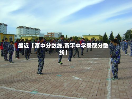 最近【富中分数线,富平中学录取分数线】-第2张图片