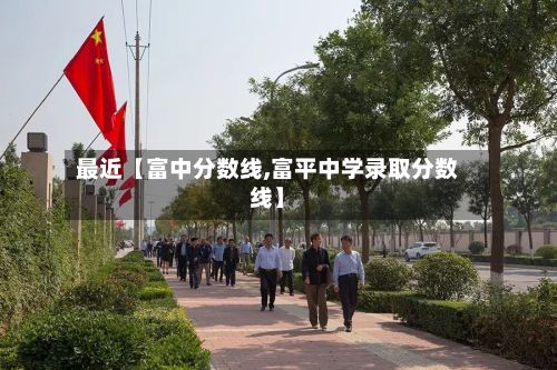 最近【富中分数线,富平中学录取分数线】-第3张图片
