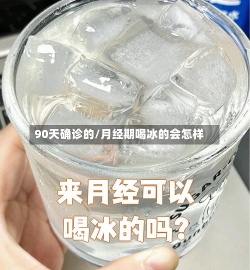 90天确诊的/月经期喝冰的会怎样