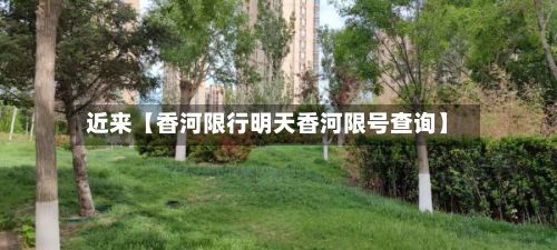 近来【香河限行明天香河限号查询】