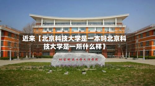 近来【北京科技大学是一本吗北京科技大学是一所什么样】