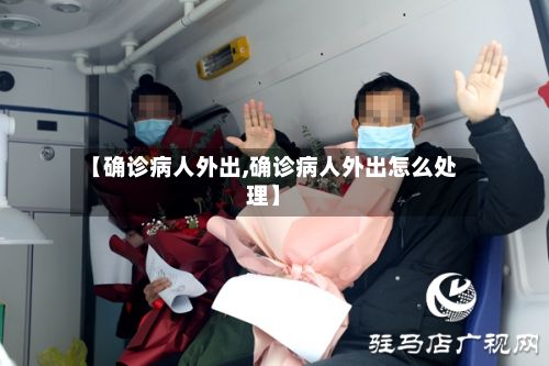 【确诊病人外出,确诊病人外出怎么处理】-第3张图片