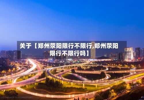 关于【郑州荥阳限行不限行,郑州荥阳限行不限行吗】-第2张图片