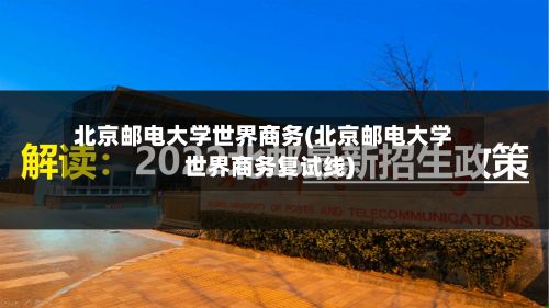 北京邮电大学世界商务(北京邮电大学世界商务复试线)