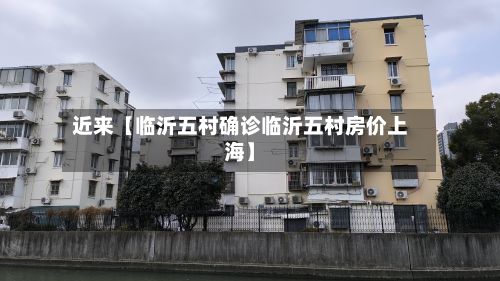 近来【临沂五村确诊临沂五村房价上海】
