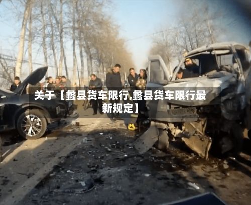关于【蠡县货车限行,蠡县货车限行最新规定】