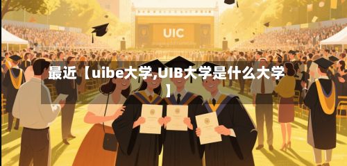 最近【uibe大学,UIB大学是什么大学】-第3张图片