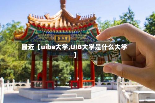 最近【uibe大学,UIB大学是什么大学】