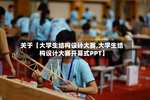 关于【大学生结构设计大赛,大学生结构设计大赛开幕式PPT】
