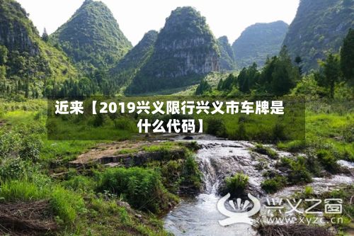 近来【2019兴义限行兴义市车牌是什么代码】-第2张图片
