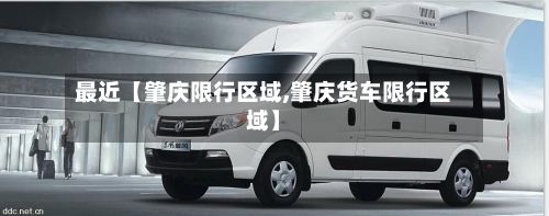 最近【肇庆限行区域,肇庆货车限行区域】