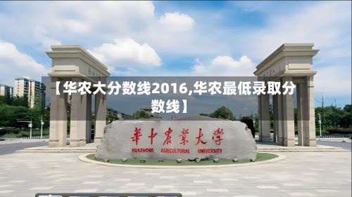 【华农大分数线2016,华农最低录取分数线】